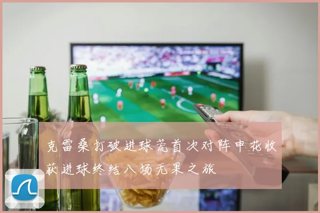 克雷桑打破进球荒首次对阵申花收获进球终结八场无果之旅
