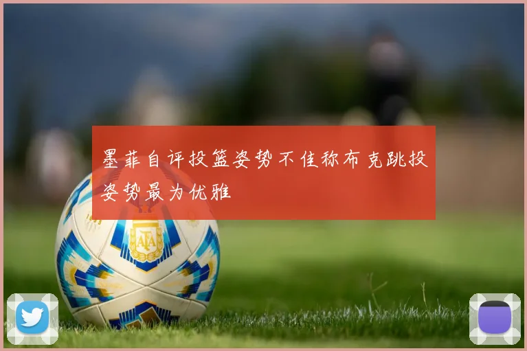 墨菲自评投篮姿势不佳称布克跳投姿势最为优雅