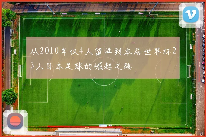 从2010年仅4人留洋到本届世界杯23人日本足球的崛起之路