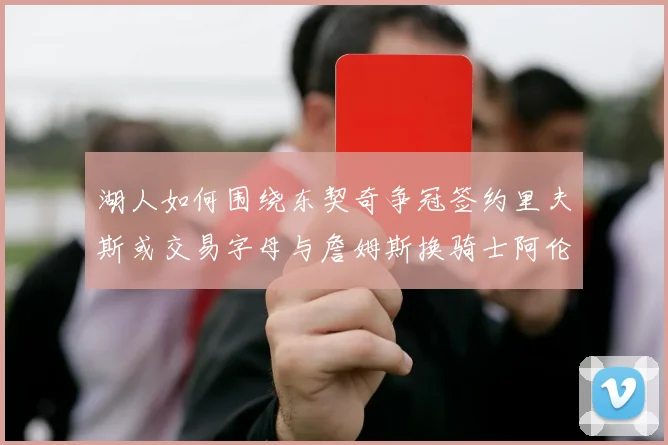 湖人如何围绕东契奇争冠签约里夫斯或交易字母与詹姆斯换骑士阿伦